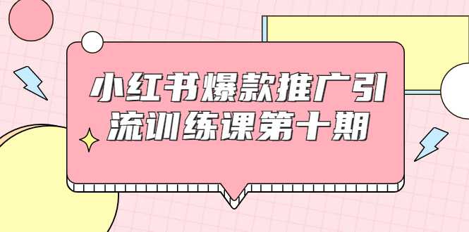 小红书爆款推广引流训练课第十期，手把手带你玩转小红书，轻松月入过万-创业网 - 最新网络创业项目与实战营销教程平台 | cye.cc