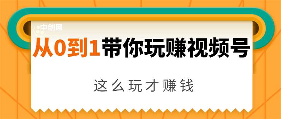 从0到1带你玩赚视频号：这么玩才赚钱，日引流500+日收入1000+核心玩法-创业网 - 最新网络创业项目与实战营销教程平台 | cye.cc