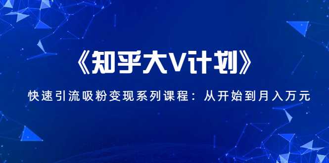 《知乎大V计划》快速引流吸粉变现系列课程：从0开始到月入万元-创业网 - 最新网络创业项目与实战营销教程平台 | cye.cc
