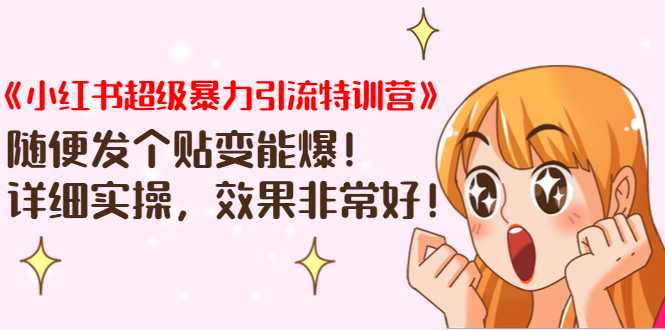 《小红书超级暴力引流特训营》随便发个贴变能爆，详细实操，效果非常好！-创业网 - 最新网络创业项目与实战营销教程平台 | cye.cc