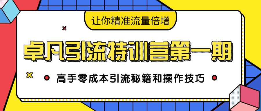 卓凡引流特训营第一期：高手零成本引流秘籍和操作技巧，让你精准流量倍增-创业网 - 最新网络创业项目与实战营销教程平台 | cye.cc