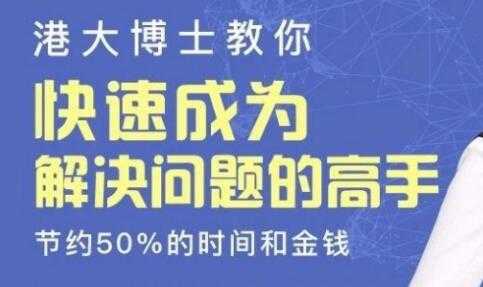 港大博士教你《快速成为解决问题的高手》节约50%的时间和金钱-创业网 - 最新网络创业项目与实战营销教程平台 | cye.cc