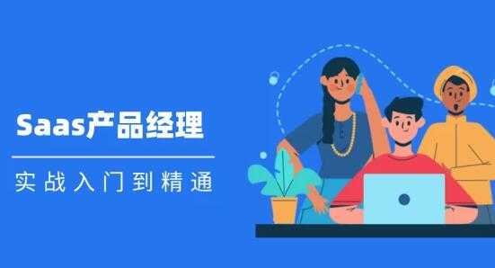 Saas 产品经理实战入门到精通课程视频-创业网 - 最新网络创业项目与实战营销教程平台 | cye.cc