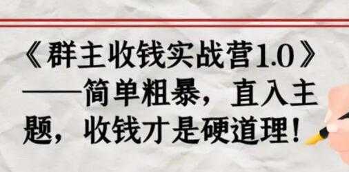 《群主收钱实战营1.0》简单粗暴，直入主题，收钱才是硬道理-创业网 - 最新网络创业项目与实战营销教程平台 | cye.cc