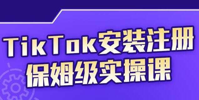 疯人院《TikTok安装注册保姆级实操课》提高你的账号运营段位-创业网 - 最新网络创业项目与实战营销教程平台 | cye.cc