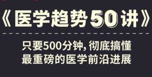 《医学趋势50讲》音频讲座，搞懂医学前沿进展-创业网 - 最新网络创业项目与实战营销教程平台 | cye.cc