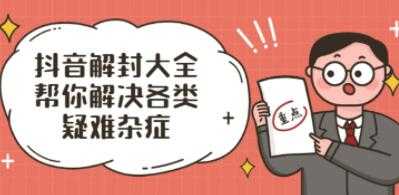 抖了了《抖音解封大全》解封话术和模板，帮你解决各类疑难杂症-创业网 - 最新网络创业项目与实战营销教程平台 | cye.cc