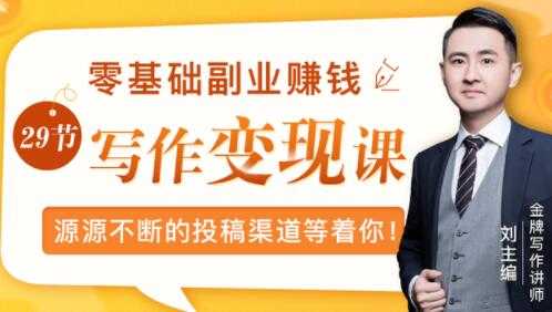 刘主编写作课《零基础写作变现课》教你如何靠写作赚钱，副业也能月入过万-创业网 - 最新网络创业项目与实战营销教程平台 | cye.cc