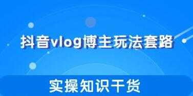 抖音vlog博主玩法套路详解，实操干货教程视频-创业网 - 最新网络创业项目与实战营销教程平台 | cye.cc
