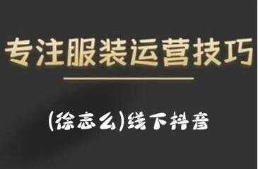徐志么《线下抖音服装运营课》抖音直播人人皆可参与-创业网 - 最新网络创业项目与实战营销教程平台 | cye.cc