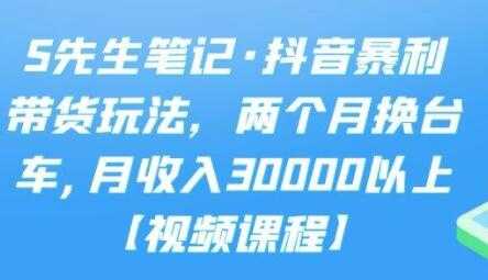 S先生笔记《抖音暴利带货玩法》两个月换台车,月收入30000以上-创业网 - 最新网络创业项目与实战营销教程平台 | cye.cc