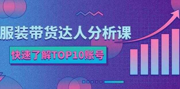 《服装带货达人分析课》带你快速了解TOP10账号，玩转服装行业-创业网 - 最新网络创业项目与实战营销教程平台 | cye.cc