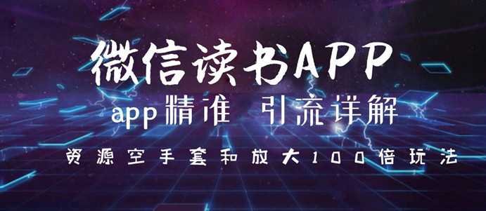 微信读书app精准引流详解，资源空手套与放大100倍的延伸玩法（共3节视频）-创业网 - 最新网络创业项目与实战营销教程平台 | cye.cc