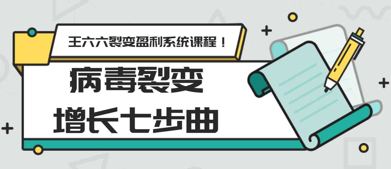王六六裂变盈利系统课程第五课：病毒裂变增长七步曲-创业网 - 最新网络创业项目与实战营销教程平台 | cye.cc