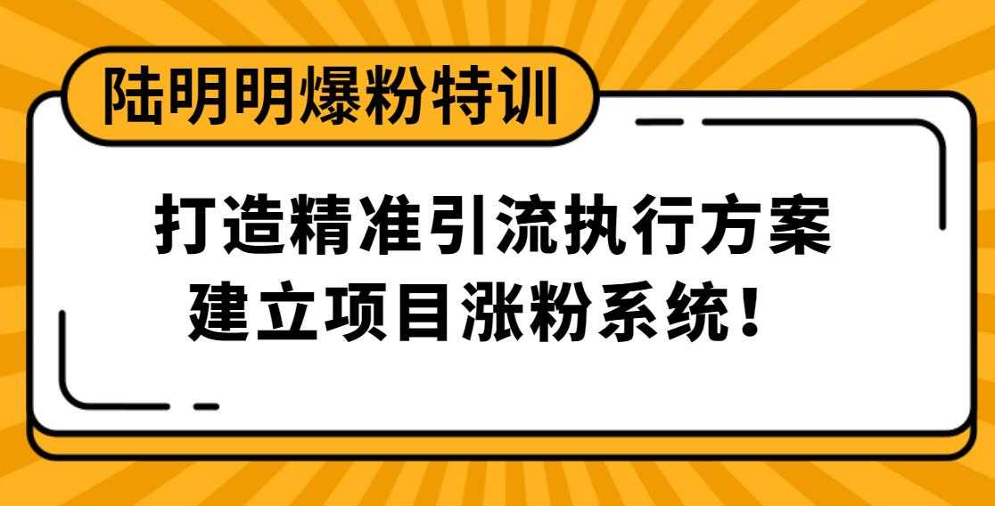 陆明明爆粉特训：打造精准引流执行方案，建立项目涨粉系统！-创业网 - 最新网络创业项目与实战营销教程平台 | cye.cc