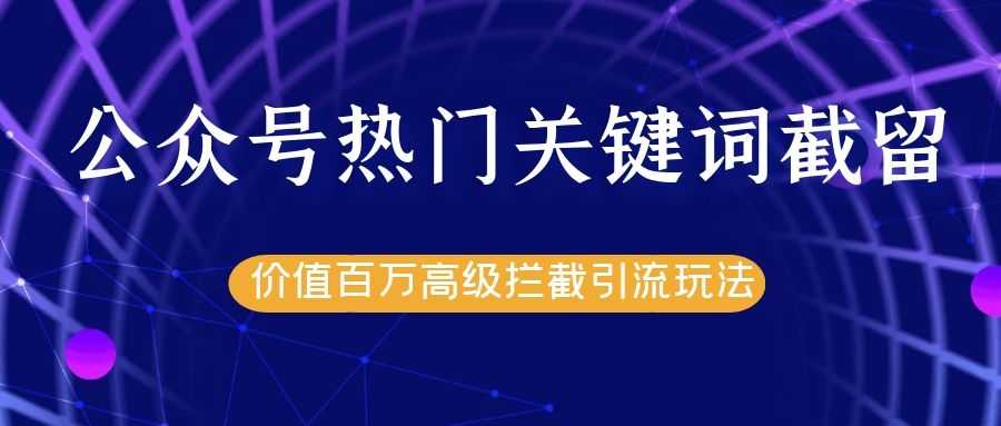 公众号热门关键词截留精准引流实战课程，价值百万高级拦截引流玩法！-创业网 - 最新网络创业项目与实战营销教程平台 | cye.cc