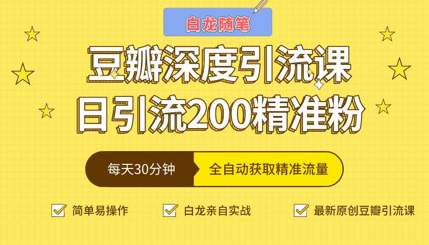 白龙随笔豆瓣深度引流课，日引200+精准粉（价值598元）-创业网 - 最新网络创业项目与实战营销教程平台 | cye.cc