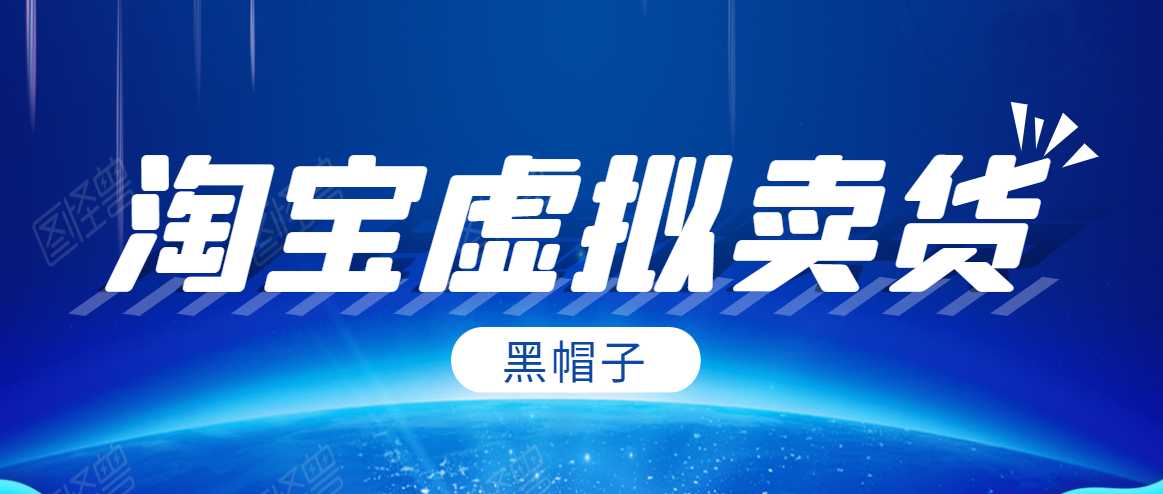 黑帽子淘宝虚拟卖货项目，单店每月收入5000+-创业网 - 最新网络创业项目与实战营销教程平台 | cye.cc