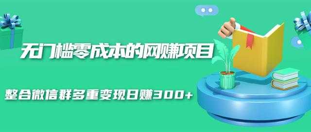 无门槛零成本的网赚项目，整合微信群多重变现日赚300+-创业网 - 最新网络创业项目与实战营销教程平台 | cye.cc