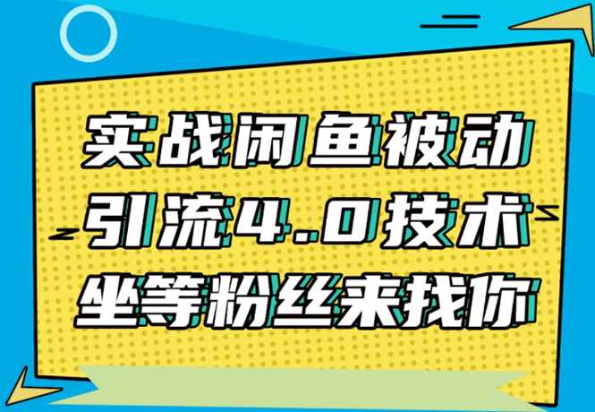 实战闲鱼被动引流4.0技术，坐等粉丝来找你，实操演示日加200+精准粉-创业网 - 最新网络创业项目与实战营销教程平台 | cye.cc