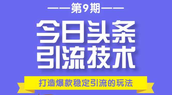 今日头条引流技术第9期，打造爆款稳定引流 百万阅读玩法，收入每月轻松过万-创业网 - 最新网络创业项目与实战营销教程平台 | cye.cc