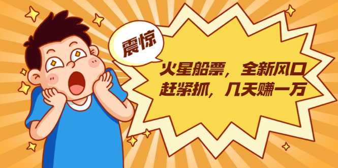 火星船票，全新风口赶紧抓，几天赚一万+摆地摊卖尾货月入一万（5个项目）-创业网 - 最新网络创业项目与实战营销教程平台 | cye.cc
