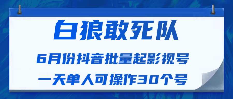 白狼敢死队最新抖音短视频批量起影视号（一天单人可操作30个号）视频课程-创业网 - 最新网络创业项目与实战营销教程平台 | cye.cc