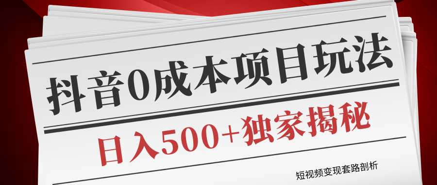 短视频变现套路剖析，抖音0成本赚钱项目玩法，日入500+独家揭秘（共2节视频）-创业网 - 最新网络创业项目与实战营销教程平台 | cye.cc