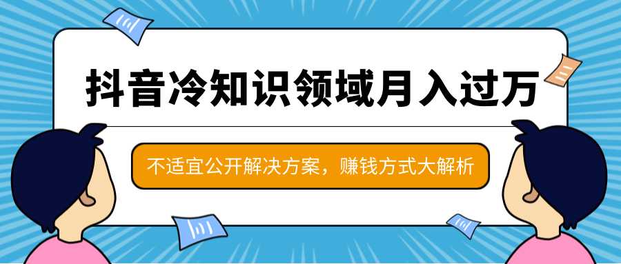 抖音冷知识领域月入过万项目，不适宜公开解决方案 ，抖音赚钱方式大解析！-创业网 - 最新网络创业项目与实战营销教程平台 | cye.cc