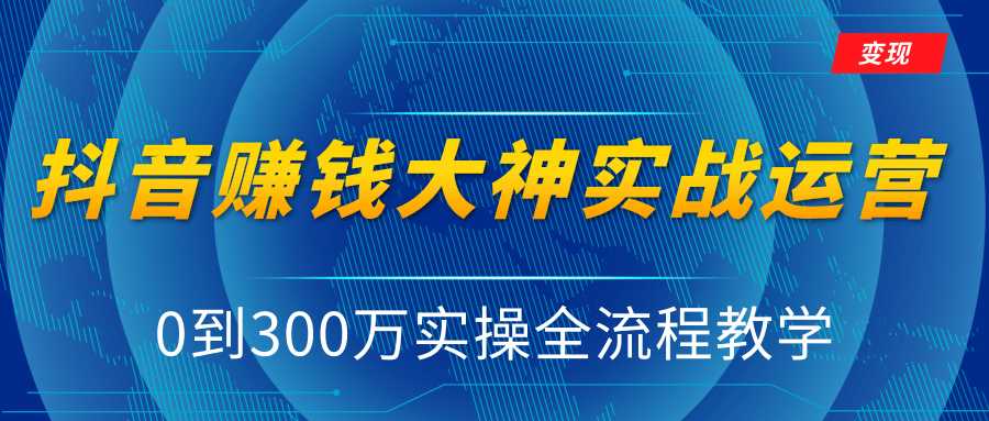 抖音赚钱大神实战运营教程，0到300万实操全流程教学，抖音独家变现模式-创业网 - 最新网络创业项目与实战营销教程平台 | cye.cc