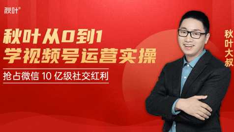 秋叶从0到1学视频号运营实操，抢占微信10亿级红利市场【完结-高清无水印】-创业网 - 最新网络创业项目与实战营销教程平台 | cye.cc