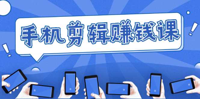 手机剪辑赚钱课，抓住短视频风口剪出百万爆款视频，实操小白3周赚到20000+-创业网 - 最新网络创业项目与实战营销教程平台 | cye.cc