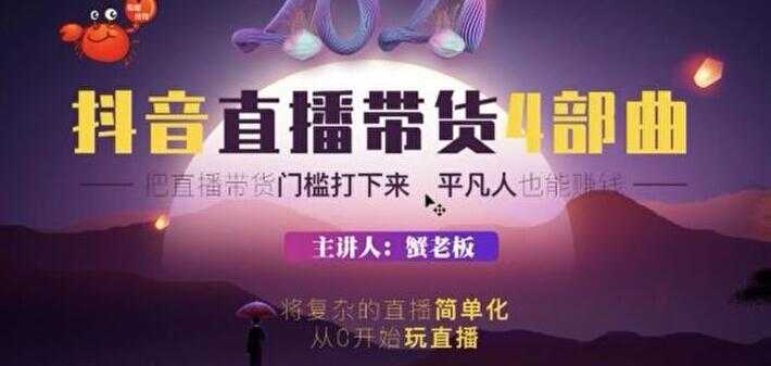 蟹老板 2021 抖音直播带货 4 部曲，抖音直播底层逻辑，让普通人也能靠直播赚钱-创业网 - 最新网络创业项目与实战营销教程平台 | cye.cc