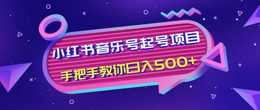 小红书音乐号起号项目，批量操作自行引流变现，手把手教你日入500+-创业网 - 最新网络创业项目与实战营销教程平台 | cye.cc
