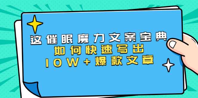 本源《催眠魔力文案宝典》如何快速写出10W+爆款文章，人人皆可复制(31节课)-创业网 - 最新网络创业项目与实战营销教程平台 | cye.cc