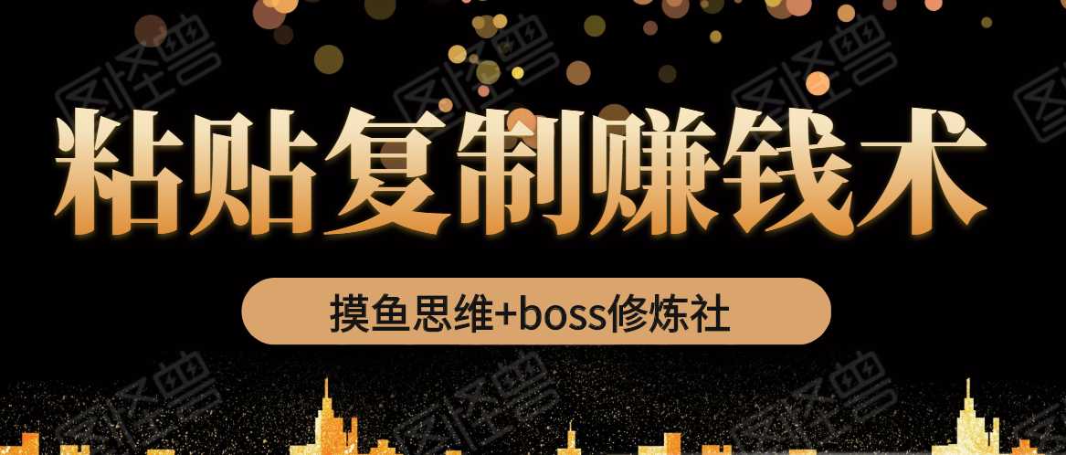 摸鱼思维+boss修炼社·粘贴复制赚钱术，我靠粘贴复制又赚了3万多，月入20万的项目-创业网 - 最新网络创业项目与实战营销教程平台 | cye.cc