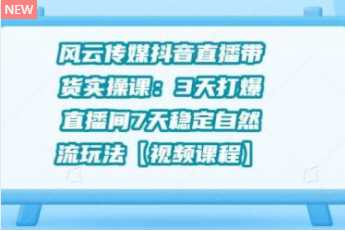 风云传媒抖音直播带货实操课：3 天打爆直播间 7 天稳定自然流玩法【视频课程】-创业网 - 最新网络创业项目与实战营销教程平台 | cye.cc