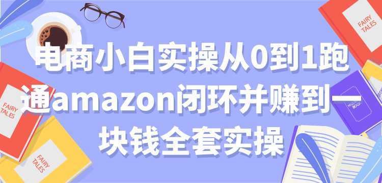 电商小白实操从0到1跑通amazon闭环并赚到一块钱全套实操【付费文章】-创业网 - 最新网络创业项目与实战营销教程平台 | cye.cc