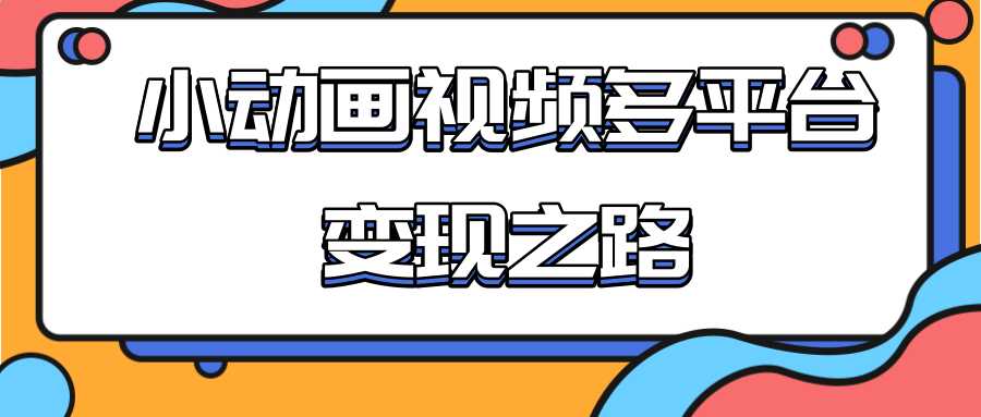 从快手小游戏到多平台多种形式变现，开启小动画推广变现之路-创业网 - 最新网络创业项目与实战营销教程平台 | cye.cc
