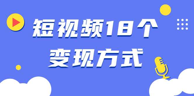 短视频18个变现方式：星图指派广告、商铺橱窗、视频带货、直播带货等-创业网 - 最新网络创业项目与实战营销教程平台 | cye.cc