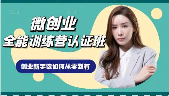 微创业全能训练营认证班课程，从理论知识与实际案例手把手指导创业新手如何从零到有-创业网 - 最新网络创业项目与实战营销教程平台 | cye.cc