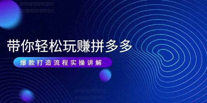 带你轻松玩赚拼多多：花的少 赚的多 爆款更简单 爆款打造流程实操讲解-创业网 - 最新网络创业项目与实战营销教程平台 | cye.cc