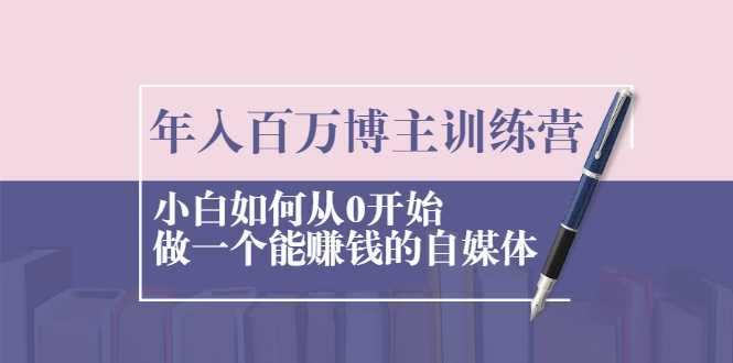 年入百万博主训练营：小白如何从0开始做一个能赚钱的自媒体-创业网 - 最新网络创业项目与实战营销教程平台 | cye.cc
