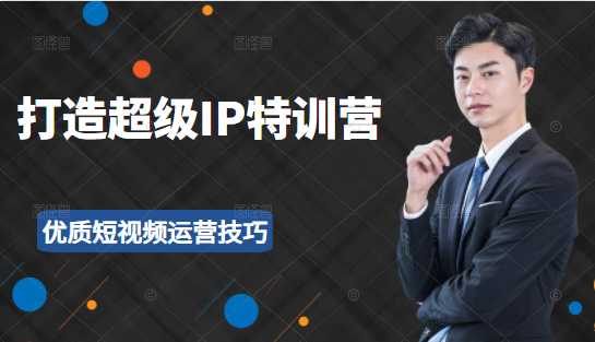 超级IP特训营：表演表达、高效输出优质短视频运营技巧，价值999元-创业网 - 最新网络创业项目与实战营销教程平台 | cye.cc