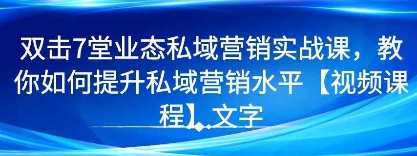 7 堂业态私域营销实战课，教你如何提升私域营销水平【视频课程】-创业网 - 最新网络创业项目与实战营销教程平台 | cye.cc