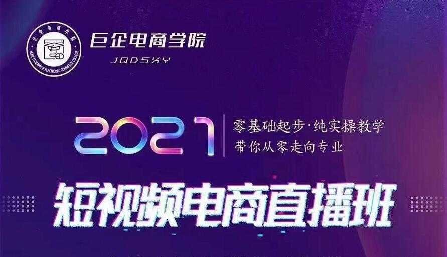 巨企电商学院·2021短视频电商直播班，价值2980元-创业网 - 最新网络创业项目与实战营销教程平台 | cye.cc