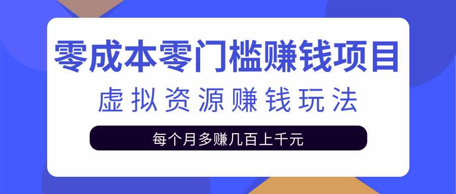 零成本零门槛赚钱项目，虚拟资源赚钱玩法每月多赚几百上千元-创业网 - 最新网络创业项目与实战营销教程平台 | cye.cc