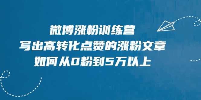 微博涨粉训练营，写出高转化点赞的涨粉文章，如何从0粉到5万以上-创业网 - 最新网络创业项目与实战营销教程平台 | cye.cc