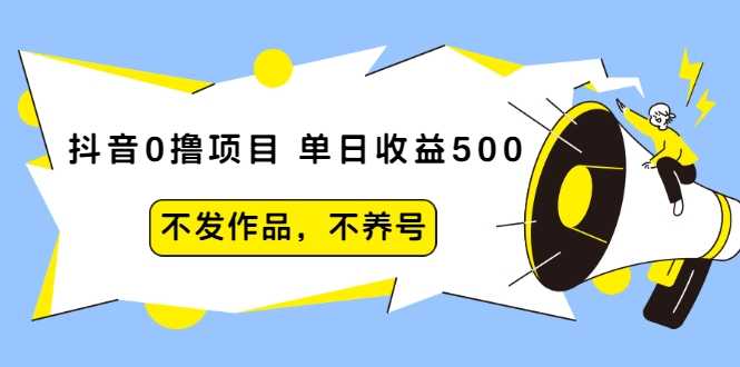 抖音0撸项目：单日收益500，不发作品，不养号-创业网 - 最新网络创业项目与实战营销教程平台 | cye.cc