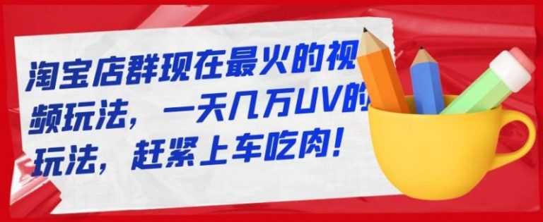 淘宝店群现在最火的视频玩法，一天几万UV的玩法，赶紧上车吃肉-创业网 - 最新网络创业项目与实战营销教程平台 | cye.cc